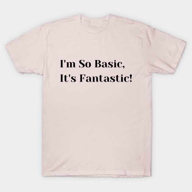 I'm so Basic, It's Fantastic! T-Shirt by TheLynnProject